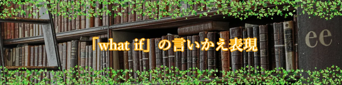 「what if」の言いかえ表現