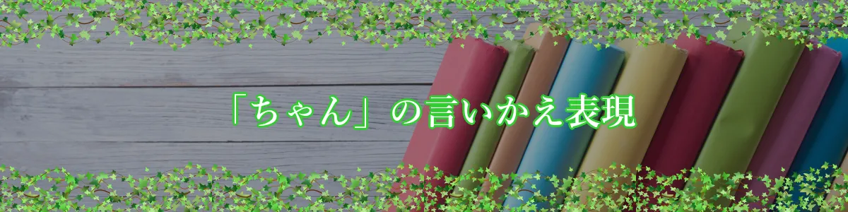 「ちゃん」の言いかえ表現