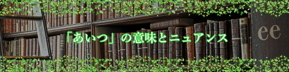 「あいつ」の意味とニュアンス