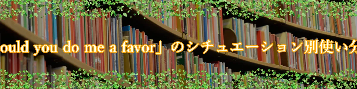 「could you do me a favor」のシチュエーション別使い分け