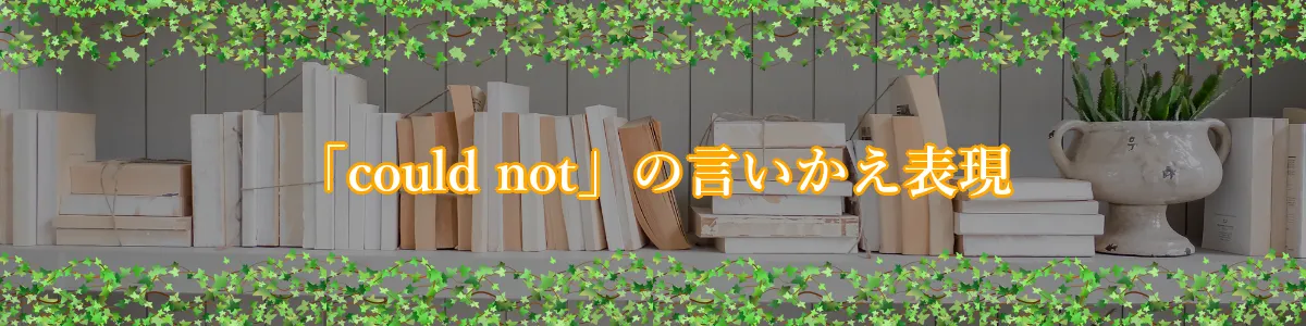 「could not」の言いかえ表現