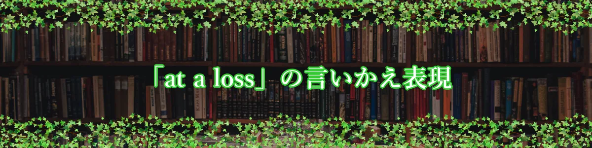 「at a loss」の言いかえ表現