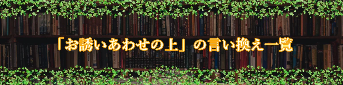 「お誘いあわせの上」の言い換え一覧