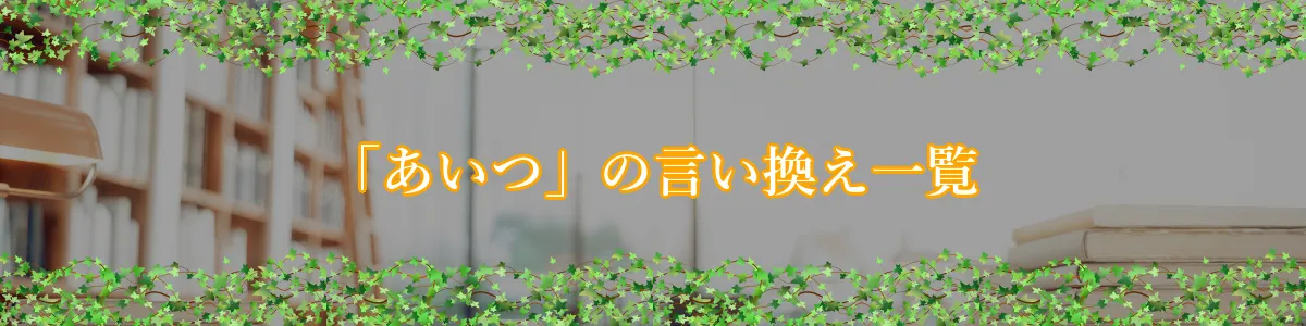 「あいつ」の言い換え一覧