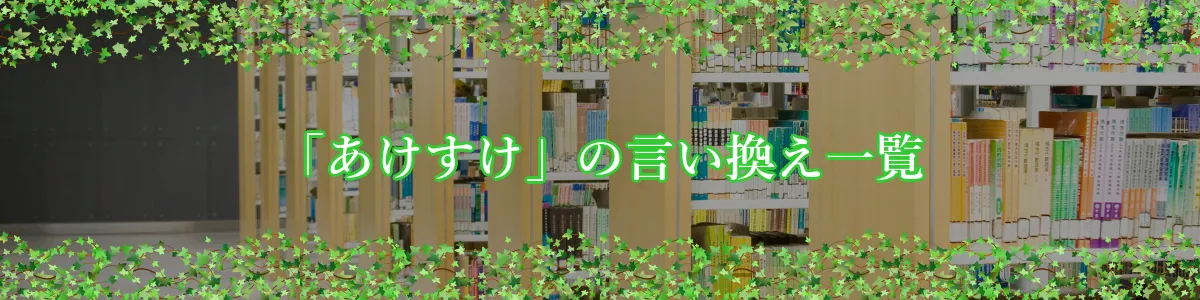 「あけすけ」の言い換え一覧