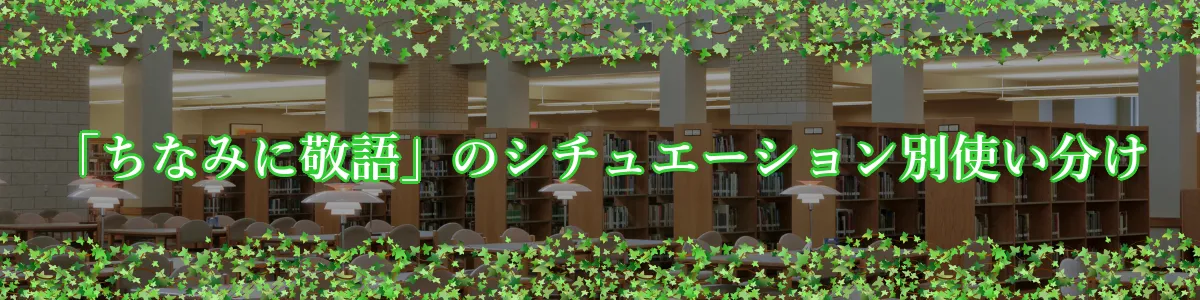 「ちなみに敬語」のシチュエーション別使い分け