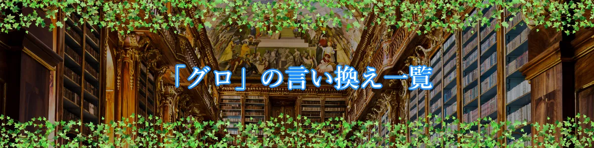 「グロ」の言い換え一覧