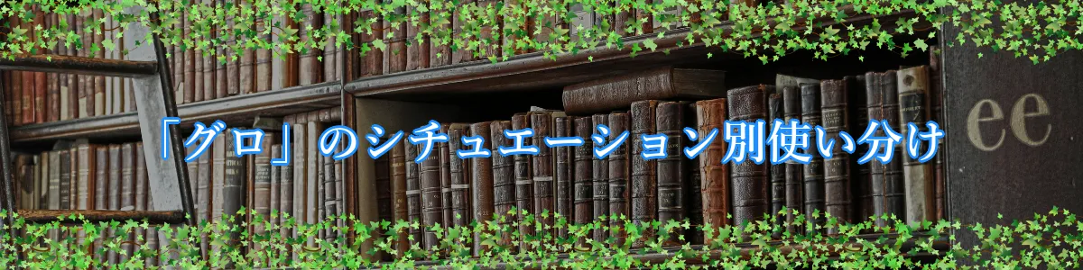 「グロ」のシチュエーション別使い分け