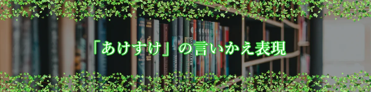 「あけすけ」の言いかえ表現