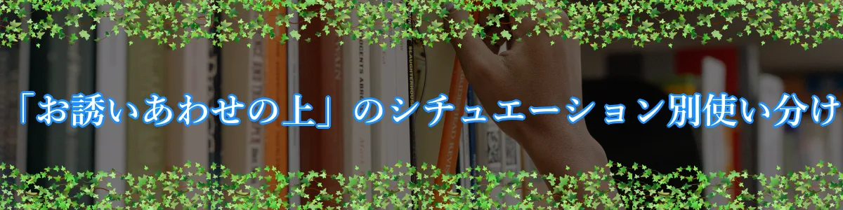 「お誘いあわせの上」のシチュエーション別使い分け