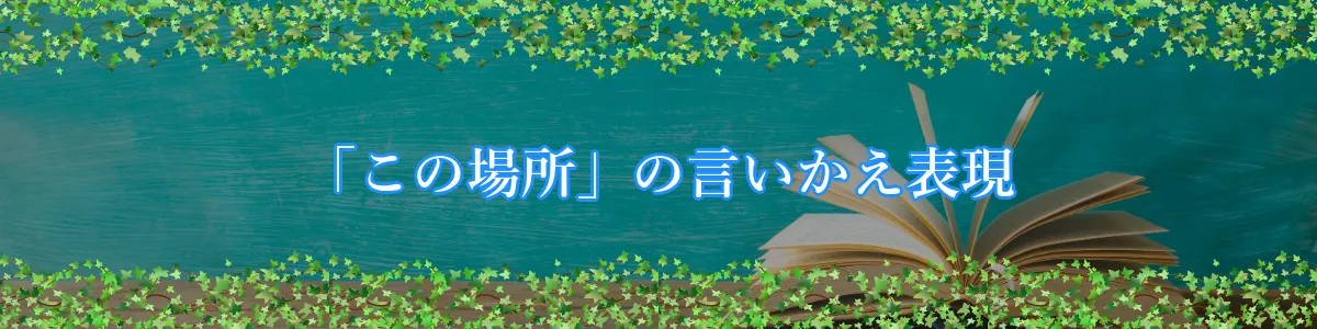 「この場所」の言いかえ表現