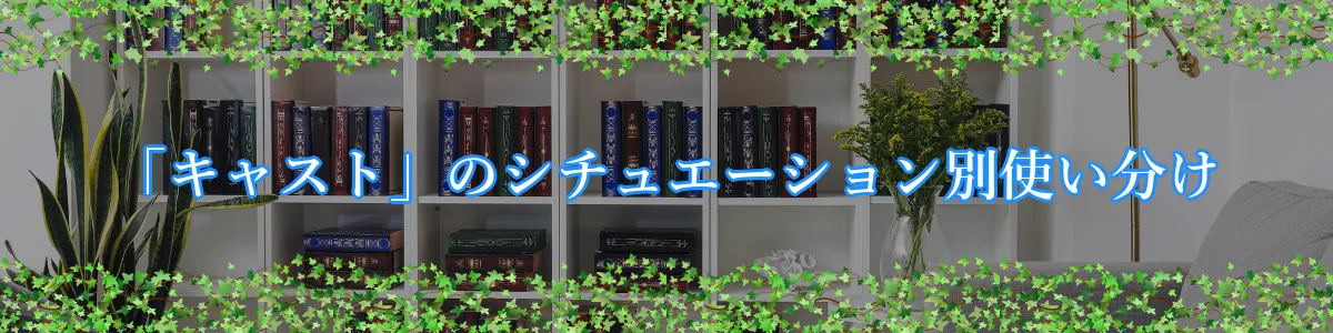 「キャスト」のシチュエーション別使い分け